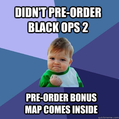 Didn't pre-order black ops 2  Pre-order bonus map comes inside  Success Kid