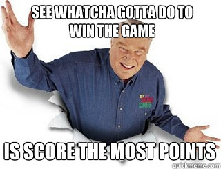 see whatcha gotta do to win the game is score the most points  Obvious John Madden