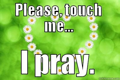 Touch Me - PLEASE, TOUCH ME... I PRAY. Misc