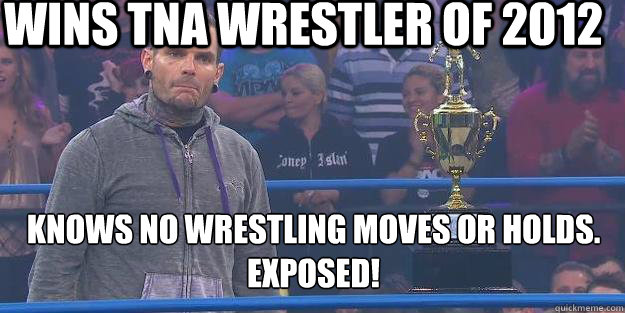 wins tna wrestler of 2012 knows no wrestling moves or holds.
exposed!  tna jeff hardy