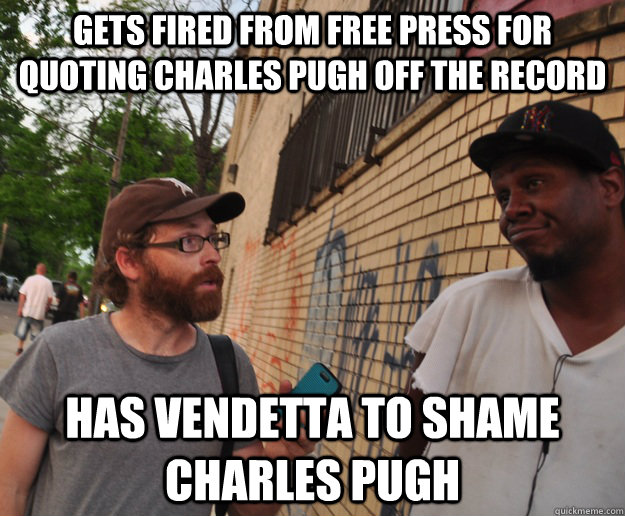 Gets fired from free press for quoting charles pugh off the record has vendetta to shame charles pugh - Gets fired from free press for quoting charles pugh off the record has vendetta to shame charles pugh  Motorcity Muckraker