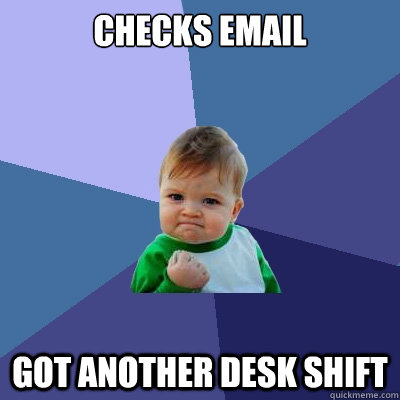 checks email got another desk shift - checks email got another desk shift  Success Kid