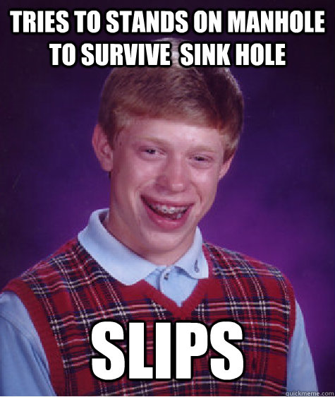 tries to Stands on manhole to survive  sink hole slips  Bad Luck Brian