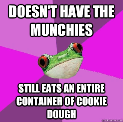 doesn't have the munchies still eats an entire container of cookie dough  Foul Bachelorette Frog