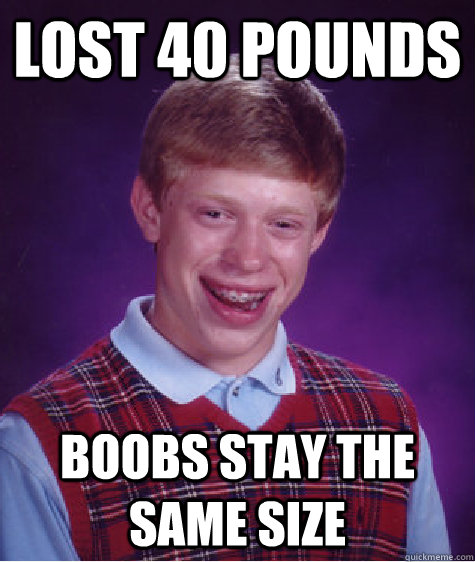 Lost 40 Pounds Boobs stay the same size  Bad Luck Brian