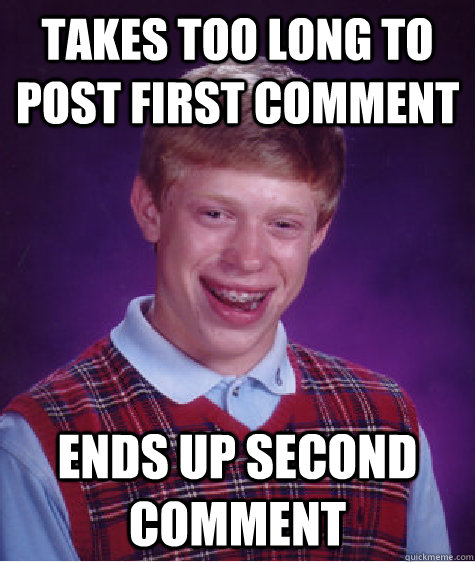 takes too long to post first comment ends up second comment  Bad Luck Brian