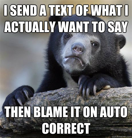 I send a text of what I actually want to say Then blame it on auto correct  Confession Bear