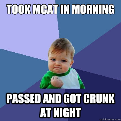 Took MCAT in Morning passed and Got crunk at night  Success Kid