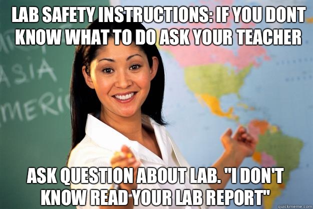 Lab safety instructions: If you dont know what to do ask your teacher Ask question about lab. 