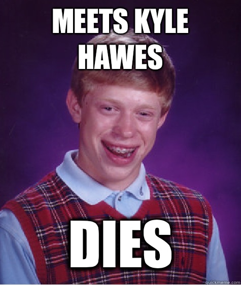 MEETS KYLE HAWES DIES  - MEETS KYLE HAWES DIES   Bad Luck Brian