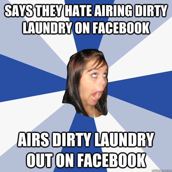 says they hate airing dirty laundry on facebook airs dirty laundry out on facebook - says they hate airing dirty laundry on facebook airs dirty laundry out on facebook  Annoying Facebook Girl