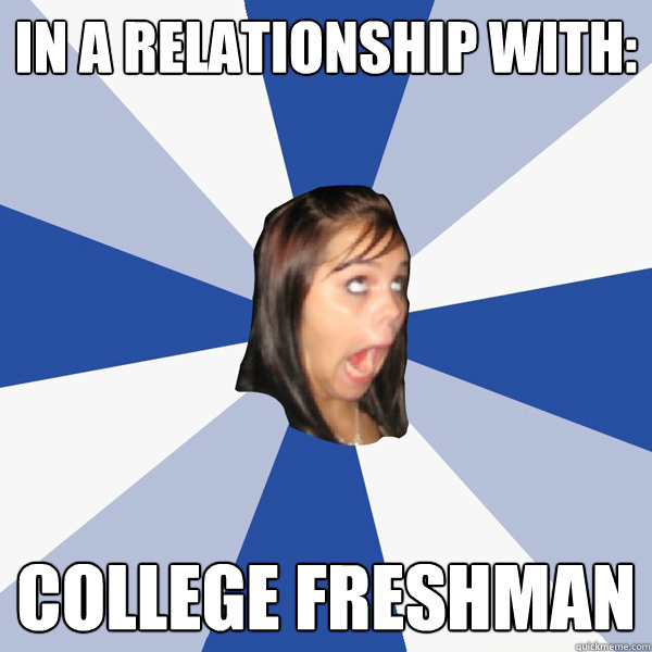 in a relationship with: college freshman  Annoying Facebook Girl