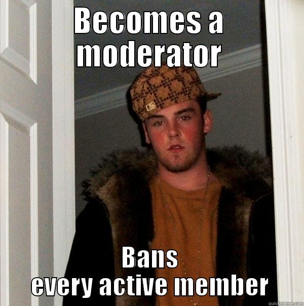 BECOMES A MODERATOR BANS EVERY ACTIVE MEMBER Scumbag Steve