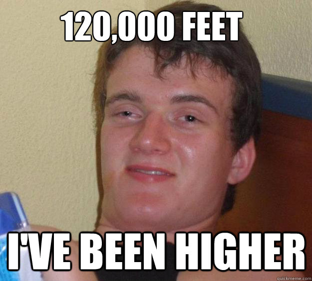 120,000 feet I've been higher  10 Guy