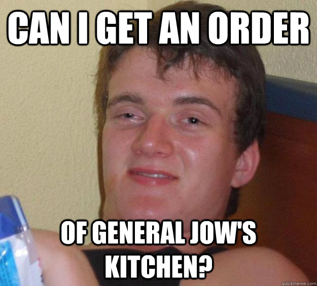 Can I get an order of General Jow's Kitchen? - Can I get an order of General Jow's Kitchen?  10 Guy