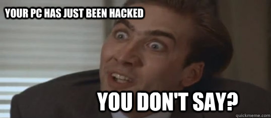 YOU DON'T SAY? YOUR PC HAS JUST BEEN HACKED  