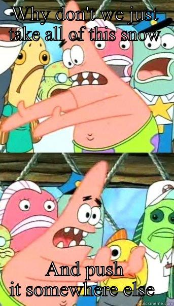 WHY DON'T WE JUST TAKE ALL OF THIS SNOW AND PUSH IT SOMEWHERE ELSE  Push it somewhere else Patrick