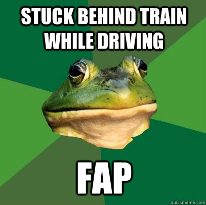 Stuck behind train while driving fap  Foul Bachelor Frog