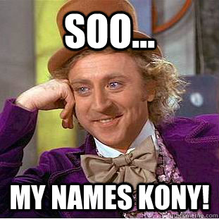 SOO... MY NAMES KONY! - SOO... MY NAMES KONY!  Condescending Wonka