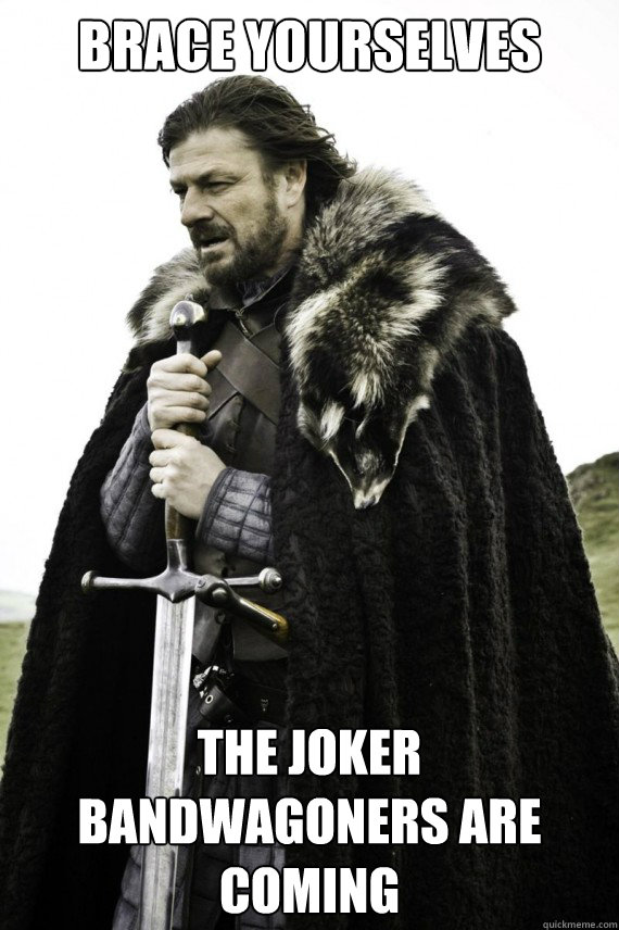 Brace yourselves the joker bandwagoners are coming   Brace yourself