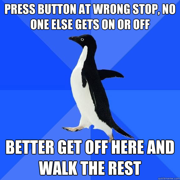 press button at wrong stop, no one else gets on or off better get off here and walk the rest - press button at wrong stop, no one else gets on or off better get off here and walk the rest  Socially Awkward Penguin