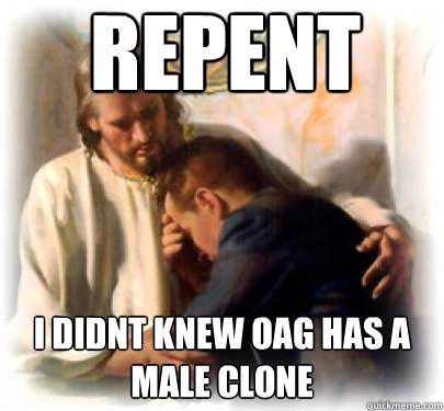 REPENT I DIDN´T KNEW OAG HAS A MALE CLONE  REPENT