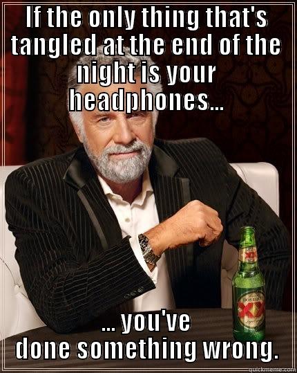 IF THE ONLY THING THAT'S TANGLED AT THE END OF THE NIGHT IS YOUR HEADPHONES... ... YOU'VE DONE SOMETHING WRONG. The Most Interesting Man In The World