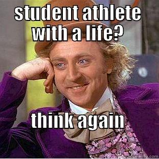 STUDENT ATHLETE WITH A LIFE? THINK AGAIN                                            Condescending Wonka