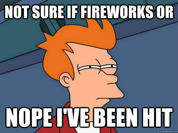 Not sure if fireworks or Nope i've been hit  Futurama Fry