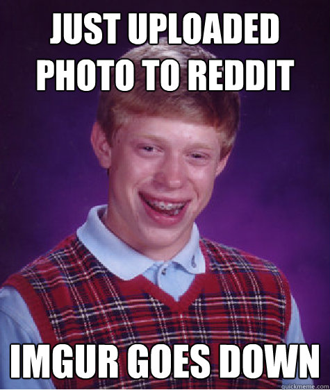 just uploaded photo to reddit imgur goes down  Bad Luck Brian