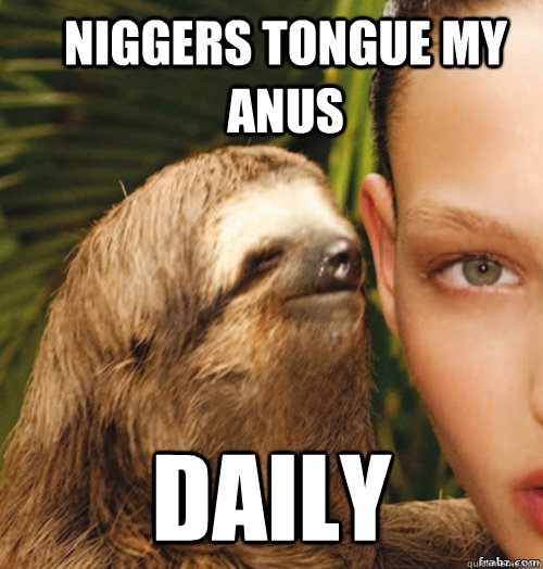 niggers tongue my anus daily  rape sloth