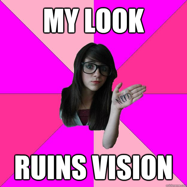 my look  ruins vision  Idiot Nerd Girl