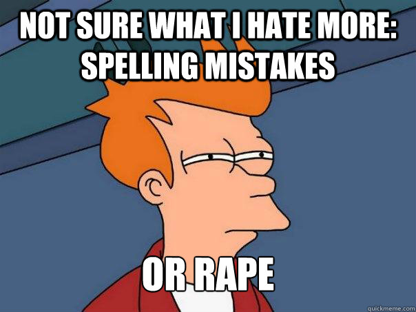 Not sure what I hate more:  spelling mistakes or rape  Futurama Fry