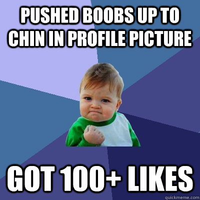 Pushed boobs up to chin in profile picture Got 100+ likes  Success Kid