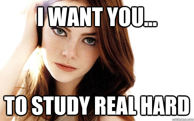 I WANT YOU... TO STUDY REAL HARD - I WANT YOU... TO STUDY REAL HARD  emma stone motivation