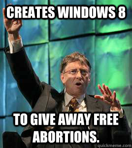 Creates windows 8 to give away free abortions.  