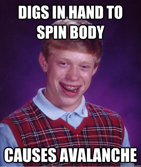 DIGS IN HAND TO SPIN BODY causes avalanche  Bad Luck Brian