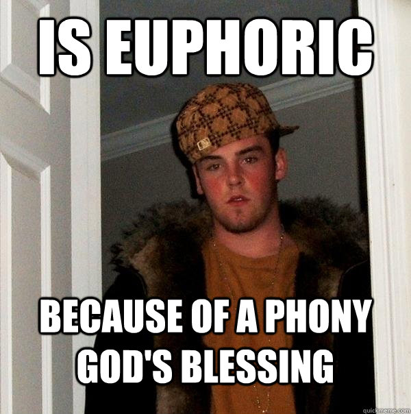 Is euphoric Because of a phony God's blessing  Scumbag Steve