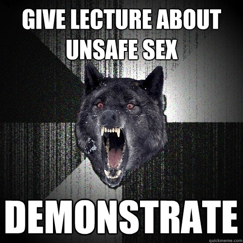 give lecture about unsafe sex Demonstrate  Insanity Wolf