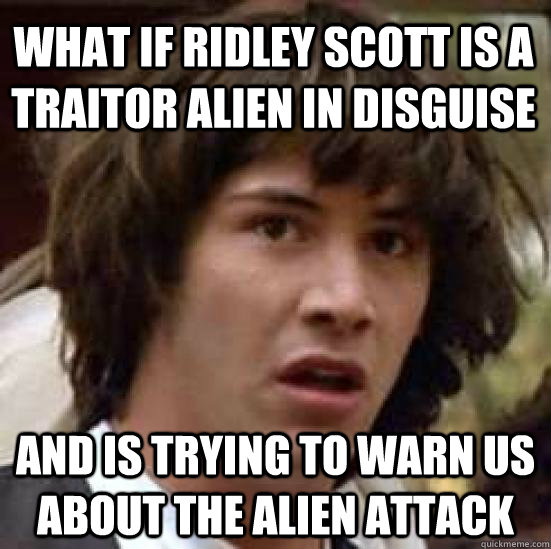 What if ridley scott is a traitor alien in disguise and is trying to warn us about the alien attack - What if ridley scott is a traitor alien in disguise and is trying to warn us about the alien attack  conspiracy keanu