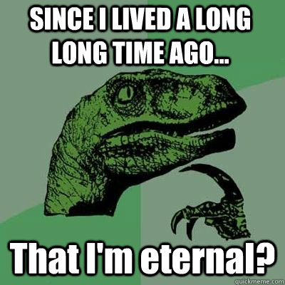 SINCE I LIVED A LONG LONG TIME AGO... That I'm eternal?  - SINCE I LIVED A LONG LONG TIME AGO... That I'm eternal?   Misc