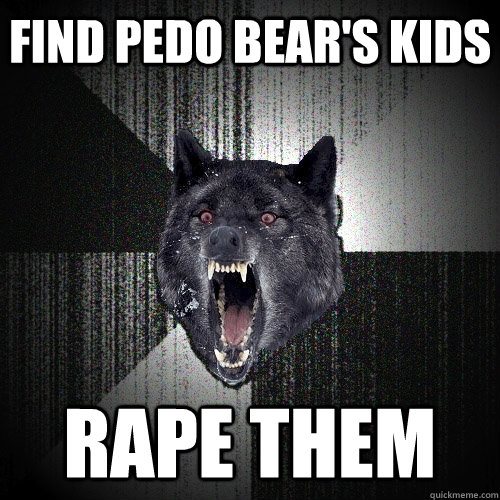 Find Pedo Bear's kids Rape them  Insanity Wolf