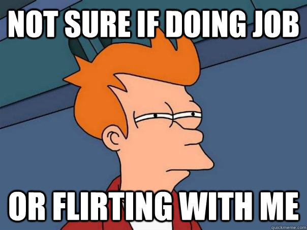 Not sure if doing job or flirting with me - Not sure if doing job or flirting with me  Futurama Fry