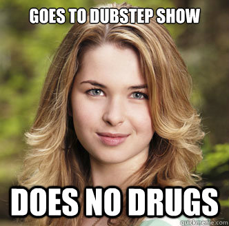 Goes to dubstep show Does no drugs - Goes to dubstep show Does no drugs  Obvious Party Girl