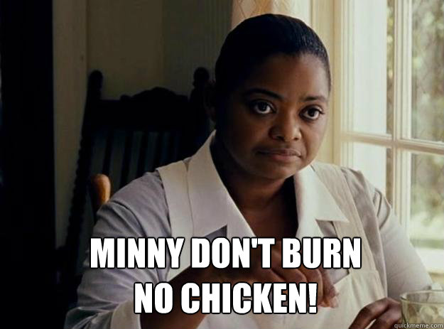 MInny don't burn no chicken! - MInny don't burn no chicken!  Minny