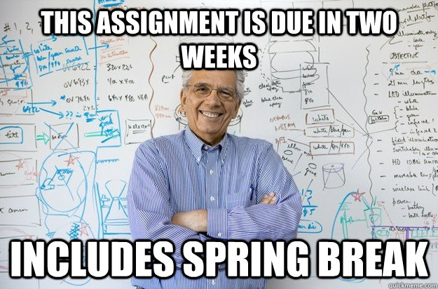 This assignment is due in two weeks Includes Spring Break  Engineering Professor