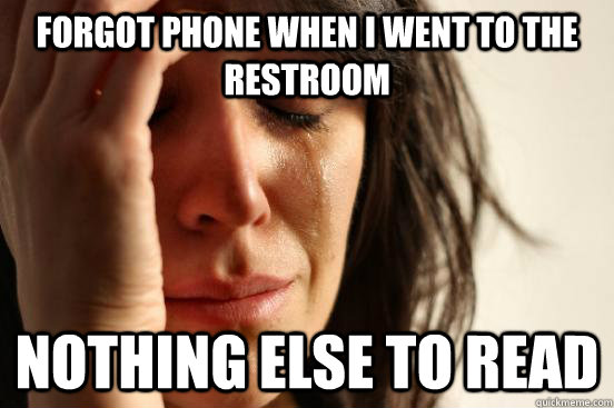 Forgot phone when I went to the Restroom Nothing else to read   First World Problems