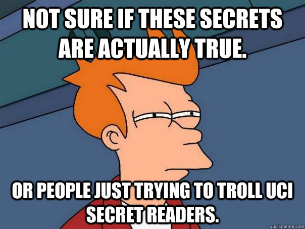 Not sure if these secrets are actually true. Or people just trying to troll UCI secret readers.  Futurama Fry