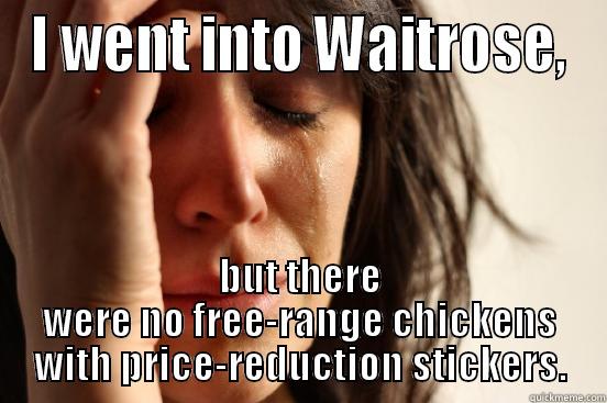 I WENT INTO WAITROSE, BUT THERE WERE NO FREE-RANGE CHICKENS WITH PRICE-REDUCTION STICKERS. First World Problems