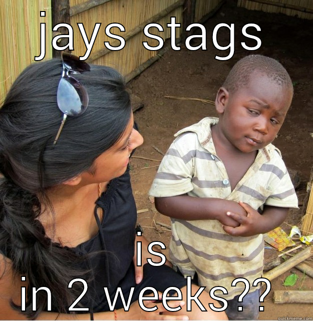 JAYS STAGS IS IN 2 WEEKS??  Skeptical Third World Kid